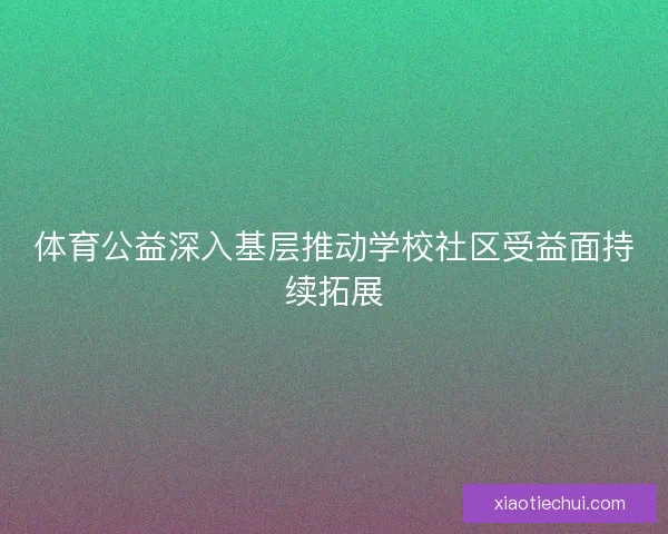 体育公益深入基层推动学校社区受益面持续拓展